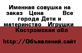 Именная совушка на заказ › Цена ­ 600 - Все города Дети и материнство » Игрушки   . Костромская обл.